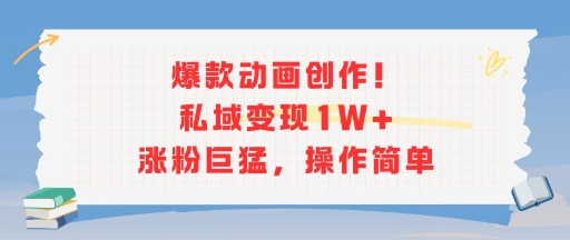 爆款动画创作！私域变现1W 涨粉巨猛，操作简单-51云资源
