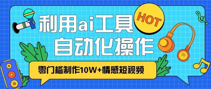 1分钟教你利用ai工具免费制作10W 情感视频,自动化批量操作,效率提升10倍！-51云资源
