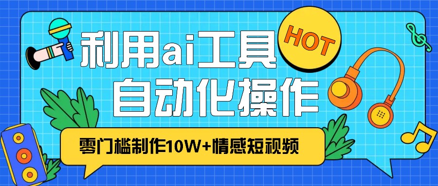 1分钟教你利用ai工具免费制作10W 情感视频,自动化批量操作,效率提升10倍!-51云资源