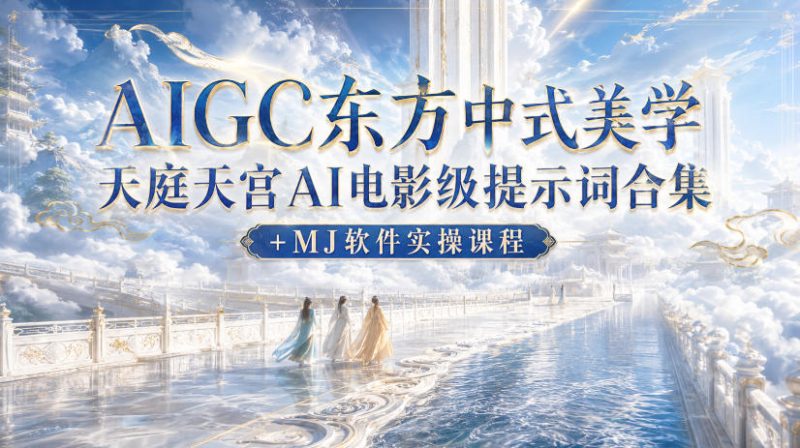 AIGC东方中式美学天庭天宫AI电影级提示词合集 MJ软件实操课程-51云资源