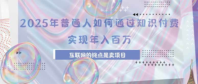 （15585期）2025年普通人如何通过知识付费年薪百万，互联网的尽头是卖加盟卖项目-51云资源