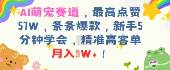AI萌宠赛道，最高点赞57W，条条爆款，新手5分钟学会，精准高客单，月入1W-51云资源