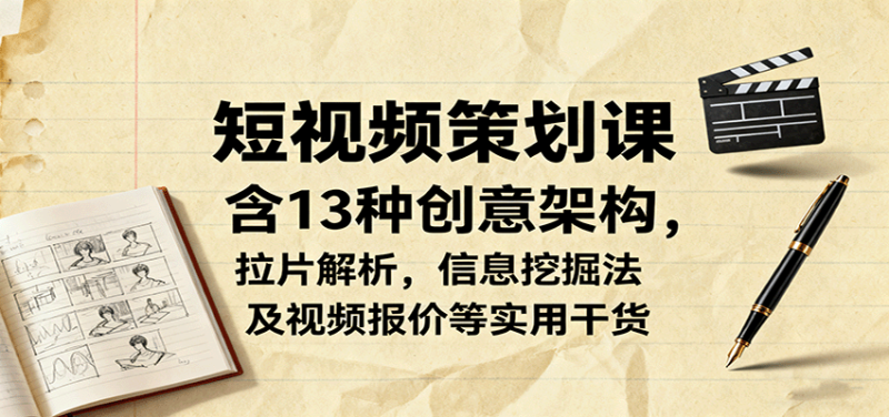 短视频策划课,含13种创意架构,拉片解析,信息挖掘法及视频报价等实用干货-51云资源