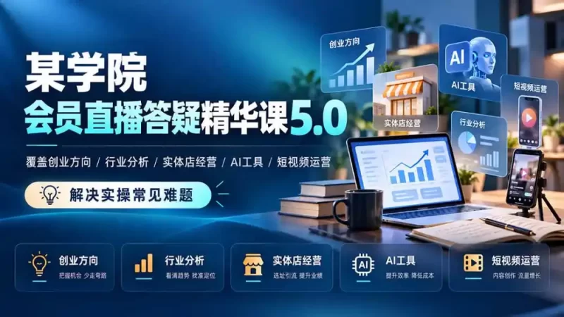 某学院会员直播答疑精华课5.0:覆盖创业方向、行业分析、实体店经营、AI工具和短视频运营,解决实操常见难题!-51云资源