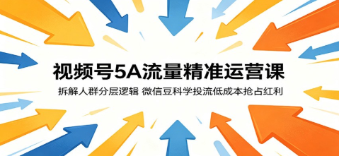 视频号5A流量精准运营课:拆解人群分层逻辑,微信豆科学投流低成本抢占红利-51云资源