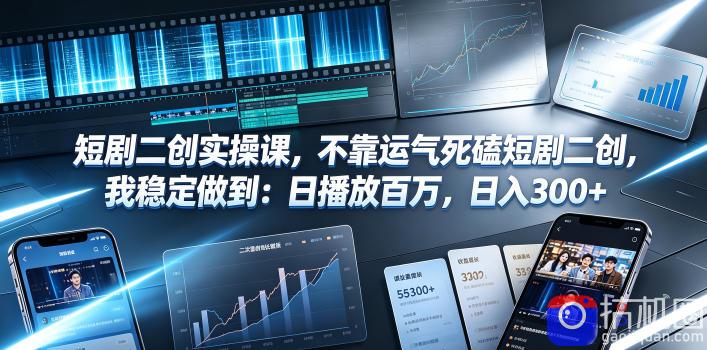 短剧二创实操课，不靠运气死磕短剧二创，我稳定做到：日播放百万，日入300-51云资源