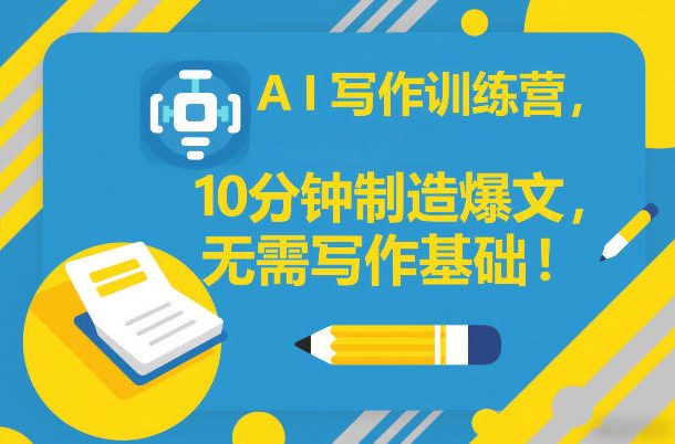 AI写作训练营，10分钟制造爆文，无需写作基础-51云资源