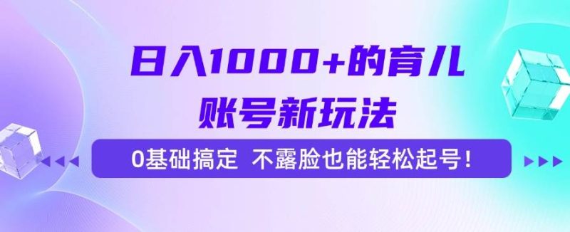 (15272期)日入1000 的育儿账号新玩法,0基础搞定,不露脸也能轻松起号!-51云资源