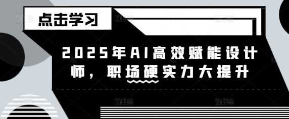 2025年AI高效赋能设计师，职场硬实力大提升-51云资源
