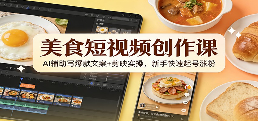 美食短视频创作课：AI辅助写爆款文案 剪映实操，新手快速起号涨粉