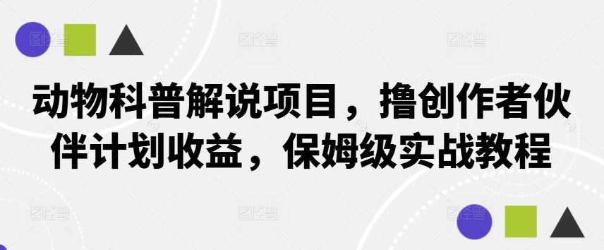 动物科普解说项目，撸创作者伙伴计划收益，保姆级实战教程-51云资源