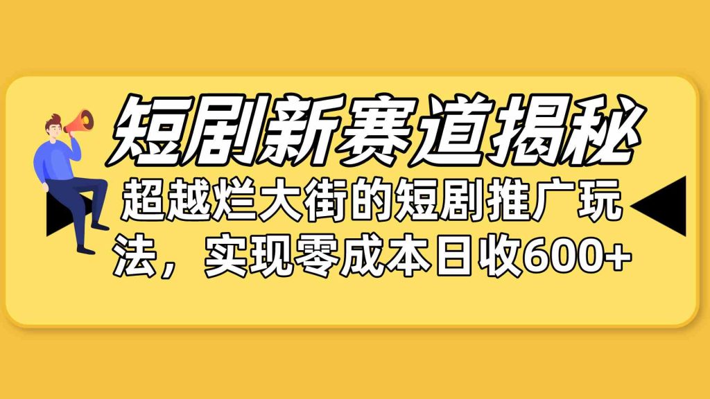 (10132期)短剧新赛道揭秘:如何弯道超车,超越烂大街的短剧推广玩法,实现零成本…-51云资源