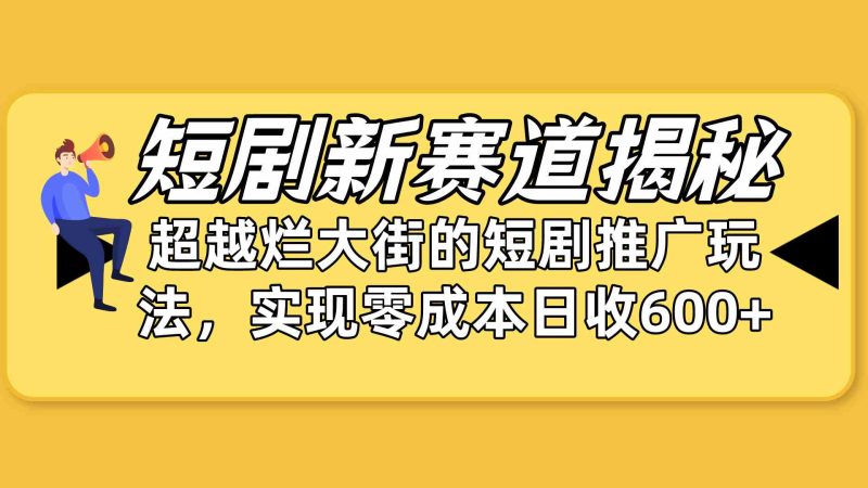 (10132期)短剧新赛道揭秘:如何弯道超车,超越烂大街的短剧推广玩法,实现零成本…-51云资源