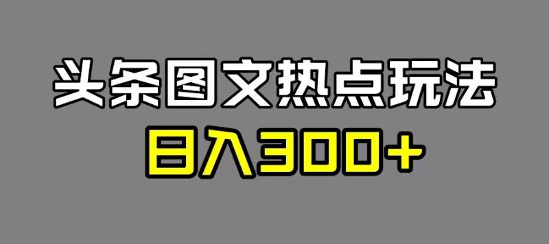 最新头条图文热点洗稿玩法，一天五篇，日入 300-51云资源