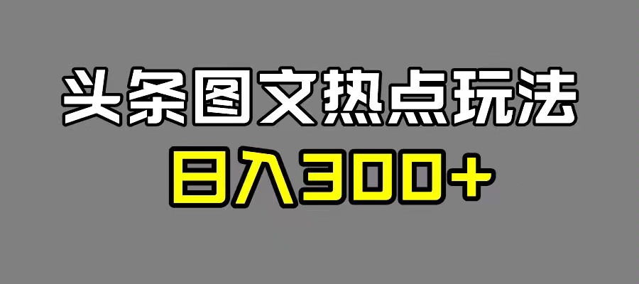 最新头条图文热点洗稿玩法，一天五篇，日入 300 