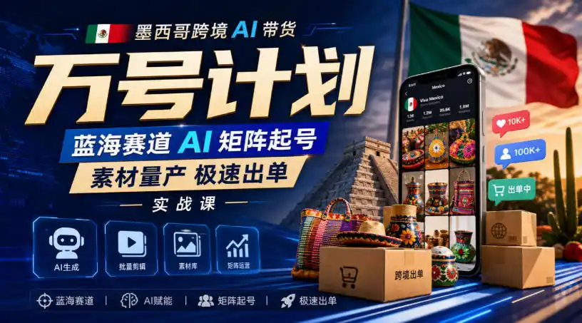 墨西哥跨境AI带货万号计划，蓝海赛道AI矩阵起号，素材量产极速出单实战课-51云资源