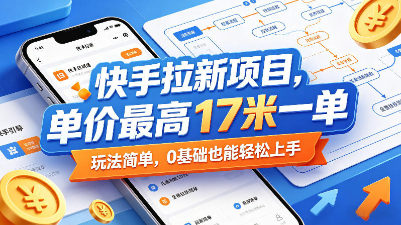 快手拉新项目,单价最高17米一单,玩法简单,0基础也能轻松上手-51云资源