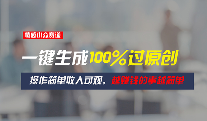 （11240期）情感小众赛道，一键生成100%过原创，操作简单收入可观，越赚钱的事越简单-51云资源