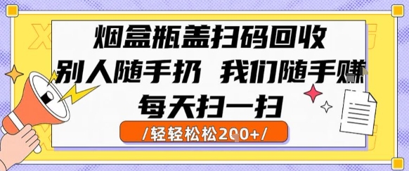 烟盒瓶盖扫码回收，别人随手扔 我们随手挣，闷声发大财，每天扫一扫，轻轻松松2张【揭秘】-51云资源