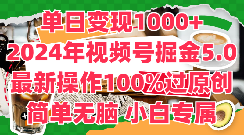 单日变现1000 ，2024年视频号掘金5.0，最新骚操作100%过原创玩法，简单无脑，小白专属-51云资源