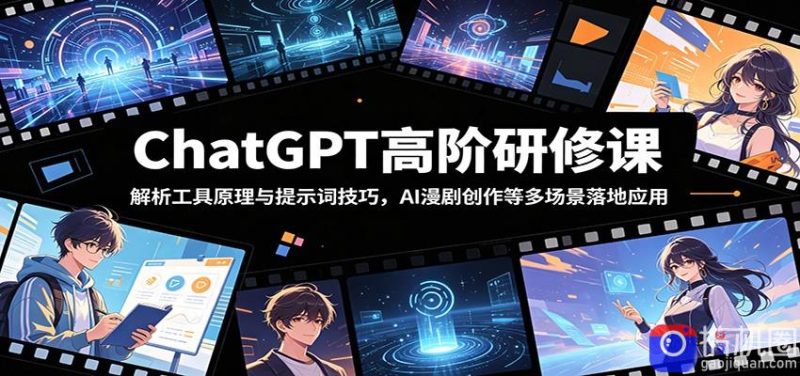 ChatGPT高阶研修课:解析工具原理与提示词技巧,AI漫剧创作等多场景落地应用-51云资源