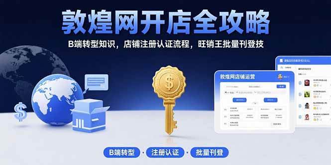 (15546期)敦煌网开店全攻略:B端转型知识,店铺注册认证流程,旺销王批量刊登技