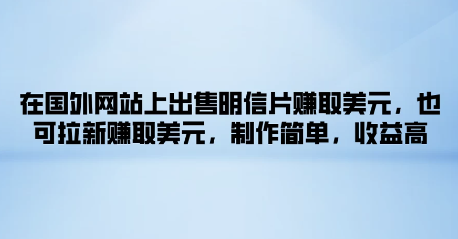 在国外网站上出售明信片赚取美元,也可拉新赚取美元,制作简单,收益高-51云资源