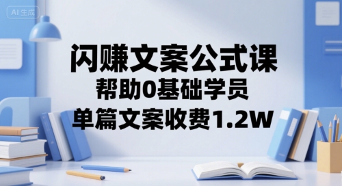 闪赚文案公式课，帮助0基础学员，单篇文案收费1.2W-51云资源