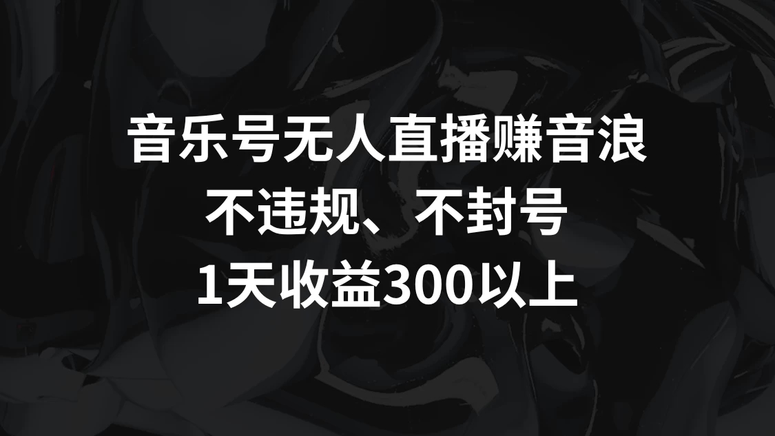 音乐号无人直播赚音浪，不违规、不封号，1天收益300 