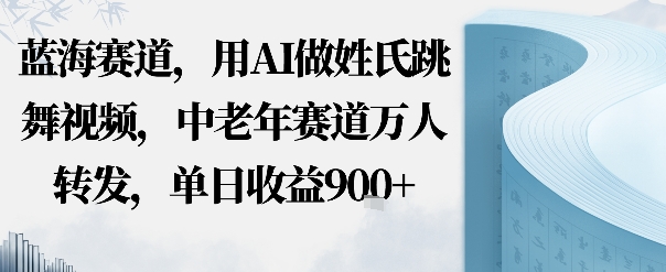 蓝海赛道，用AI做姓氏跳舞视频，中老年赛道万人转发，流量主收益 定制商单，单日收益9张-51云资源
