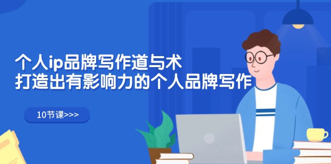 （12060期）个人ip品牌写作道与术，打造出有影响力的个人品牌写作（10节课）-51云资源