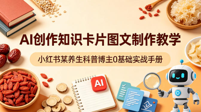 AI创作知识卡片图文制作教学,小红书某养生科普博主0基础实战手册-51云资源
