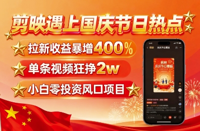 剪映遇上国庆热点,拉新收益暴增400%,单条视频狂挣2W ,无需剪辑基础,几分钟一条作品