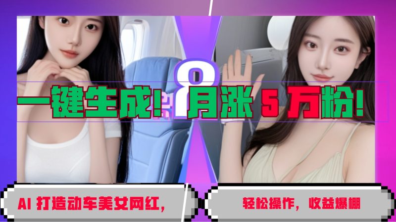 一键生成！AI 打造动车美女网红，轻松操作月涨5万粉，收益爆棚-51云资源