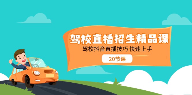 驾校直播招生精品课，驾校抖音直播技巧快速上手（20节课）-51云资源