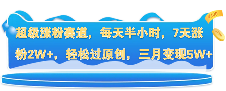 超级涨粉赛道,每天半小时,7天涨粉2W ,轻松过原创,三月变现5W-51云资源