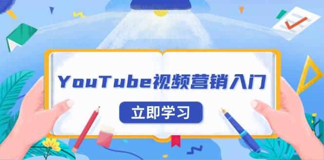 （13744期）YouTube视频营销入门：账号注册指南，平台介绍与外贸推广-51云资源