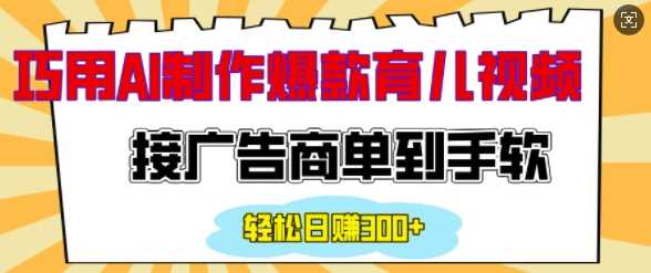 用AI制作情感育儿爆款视频，接广告商单到手软，日入200-51云资源