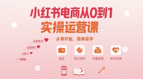 小红书电商从0到1实操运营课，从零开始，简单易学-51云资源