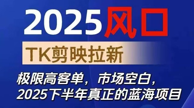 2025风口TK剪映capcut拉新项目，极限高客单，市场空白，2025下半年真正的蓝海项目-51云资源