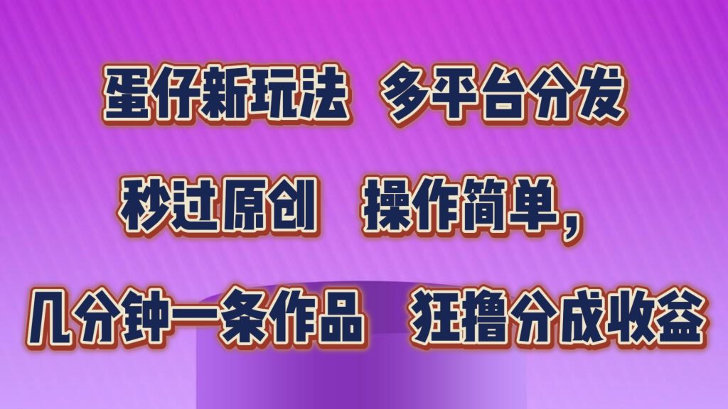 蛋仔新玩法，多平台分发，秒过原创，操作简单，几分钟一条作品，狂撸分成收益-51云资源