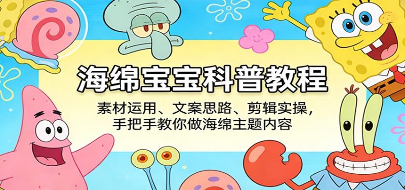 海绵宝宝科普教程：素材运用、文案思路、剪辑实操，手把手教你做海绵主题内容-51云资源