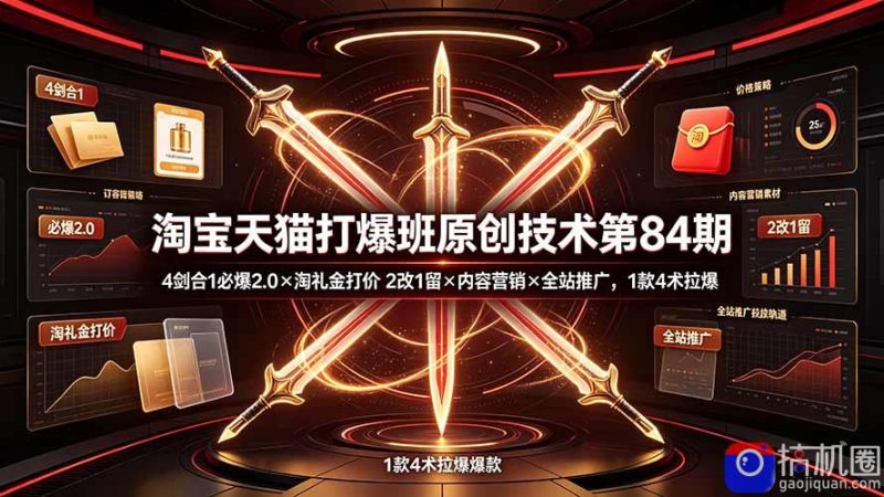 淘宝天猫打爆班原创技术第84期：4剑合1必爆2.0×淘礼金打价×2改1留×内容营销×全站推广，1款4术拉爆-51云资源