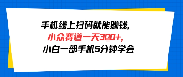 手机线上扫码就能挣钱,小众赛道一天3张 ,小白一部手机5分钟学会-51云资源