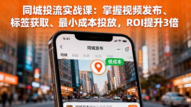 （16172期）同城投流实战课：掌握视频发布、标签获取、最小成本投放，ROI提升3倍-51云资源
