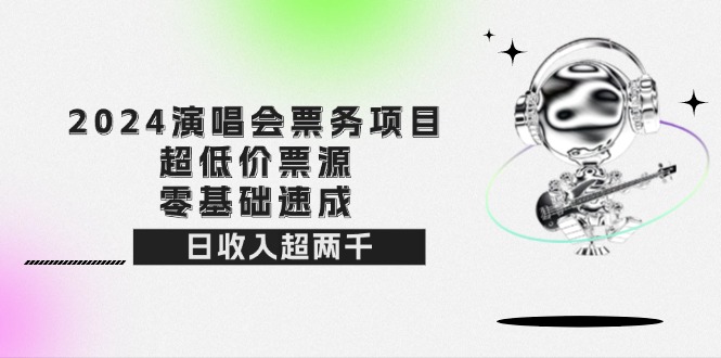 （12445期）2024演唱会票务项目！超低价票源，零基础速成，日收入超两千-51云资源
