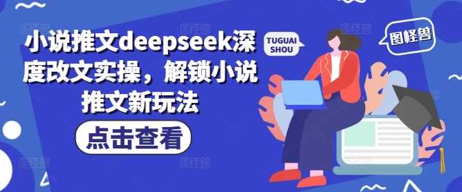 小说推文deepseek深度改文实操，解锁小说推文新玩法-51云资源