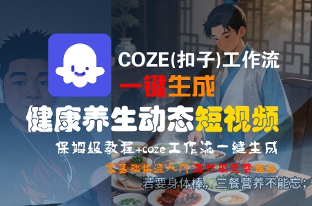 COZE(扣子)工作流一键生成健康养生动态短视频，保姆级教程，零基础快速入门-51云资源