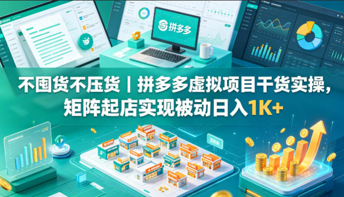 不囤货不压货｜拼多多虚拟项目干货实操，矩阵起店实现被动日入1K 【揭秘】-51云资源