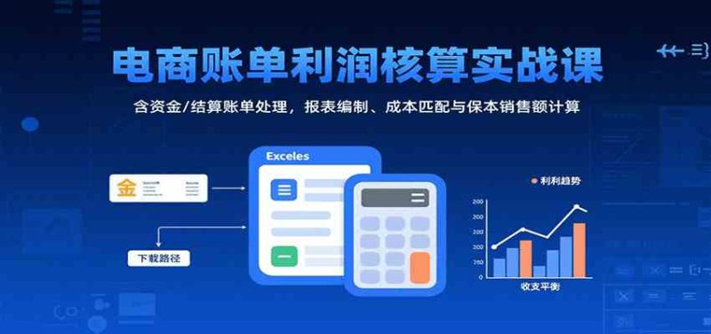 电商账单利润核算实战课:含资金/结算账单处理,报表编制、成本匹配与保本销售额计算-51云资源
